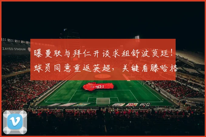 曝曼联与拜仁开谈求租舒波莫廷！球员同意重返英超，关键看滕哈格决心