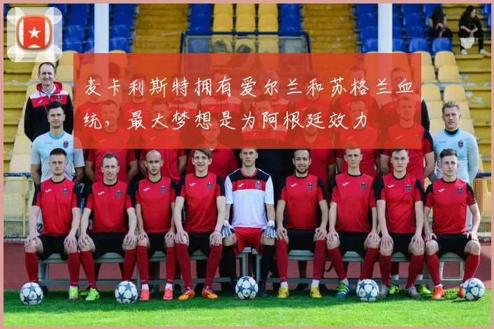 麦卡利斯特拥有爱尔兰和苏格兰血统，最大梦想是为阿根廷效力