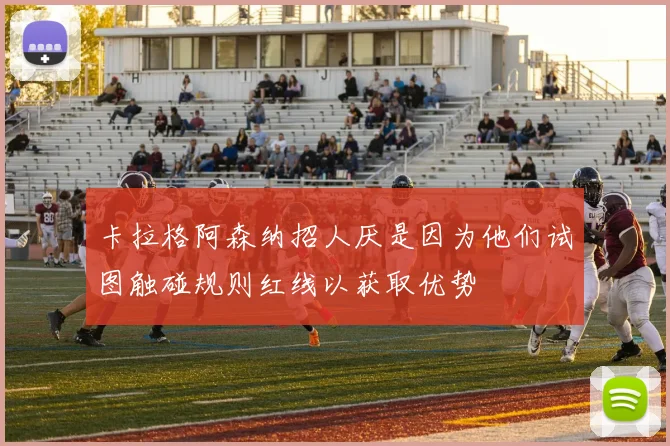 卡拉格阿森纳招人厌是因为他们试图触碰规则红线以获取优势