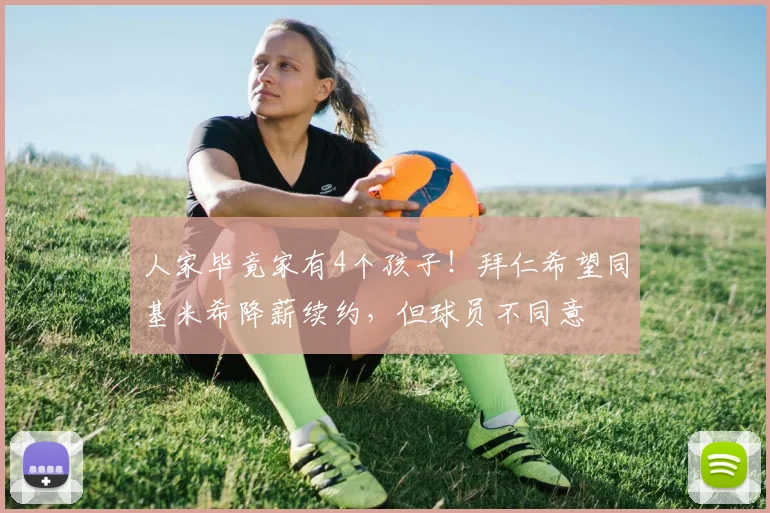 人家毕竟家有4个孩子！拜仁希望同基米希降薪续约，但球员不同意