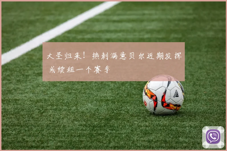 大圣归来！热刺满意贝尔近期发挥 或续租一个赛季