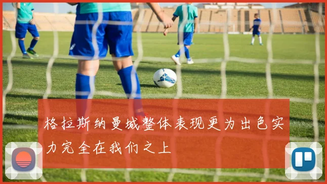 格拉斯纳曼城整体表现更为出色实力完全在我们之上