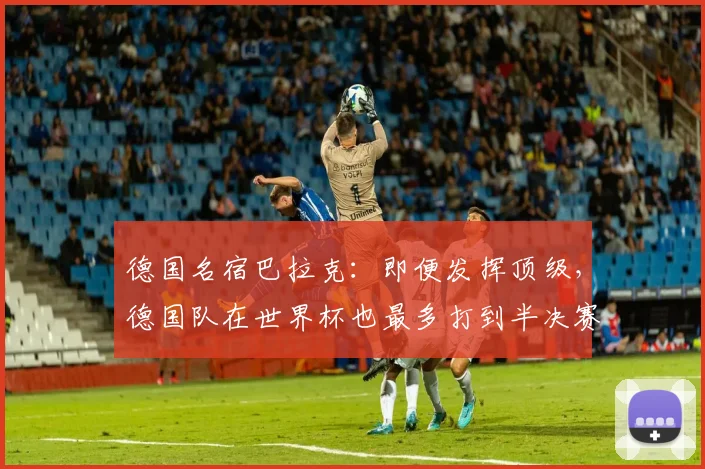 德国名宿巴拉克：即便发挥顶级，德国队在世界杯也最多打到半决赛