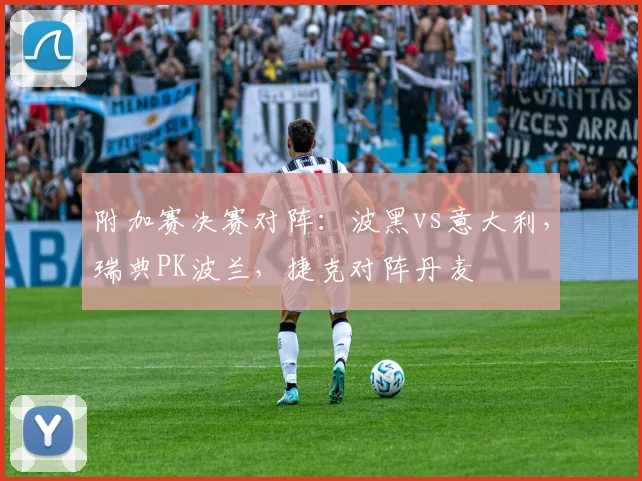 附加赛决赛对阵：波黑vs意大利，瑞典PK波兰，捷克对阵丹麦