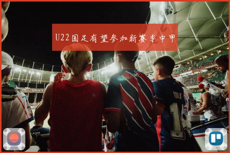 U22国足有望参加新赛季中甲