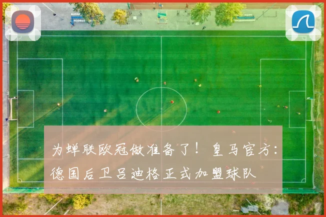 为蝉联欧冠做准备了！皇马官方：德国后卫吕迪格正式加盟球队