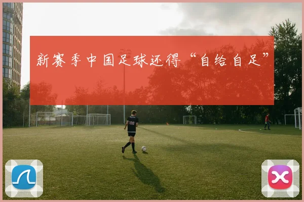 新赛季中国足球还得“自给自足”