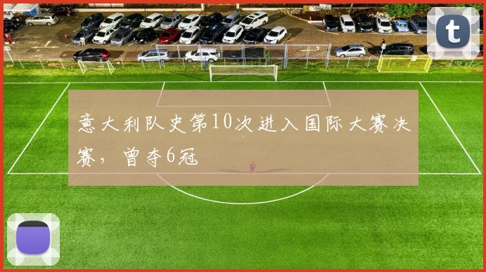 意大利队史第10次进入国际大赛决赛，曾夺6冠