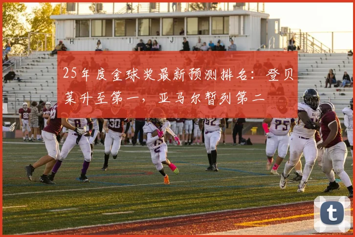 25年度金球奖最新预测排名：登贝莱升至第一，亚马尔暂列第二