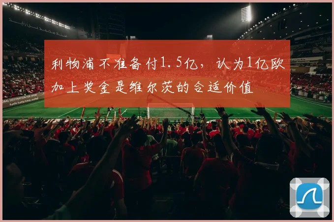 利物浦不准备付1.5亿，认为1亿欧加上奖金是维尔茨的合适价值