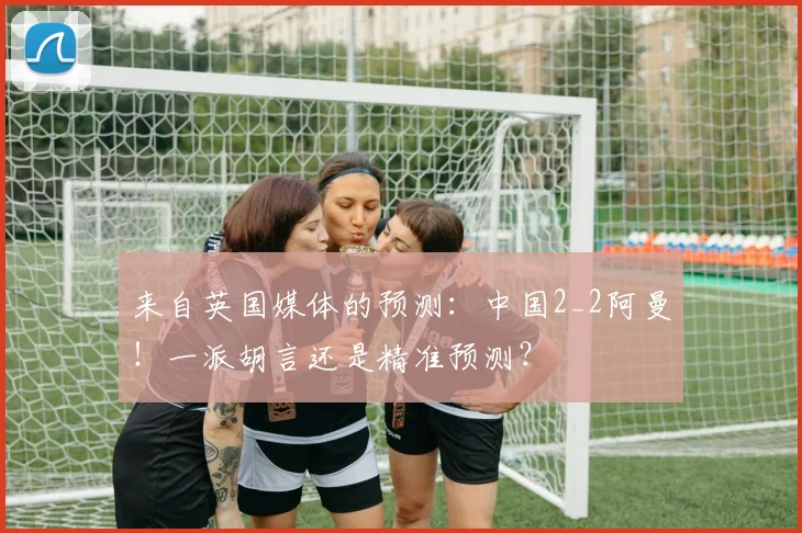来自英国媒体的预测：中国2_2阿曼！一派胡言还是精准预测？