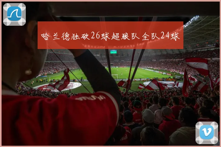 哈兰德独砍26球超狼队全队24球