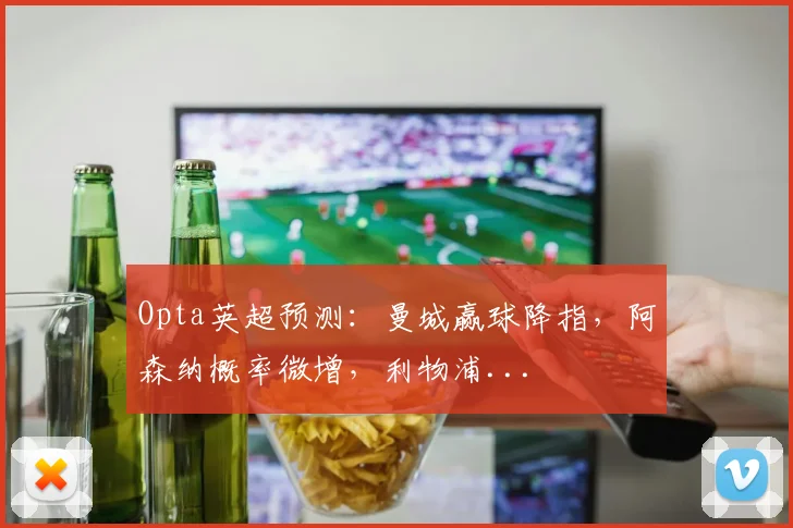 Opta英超预测：曼城赢球降指，阿森纳概率微增，利物浦...