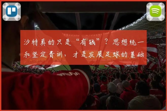 沙特真的只是“有钱”？思想统一和坚定青训，才是发展足球的基础