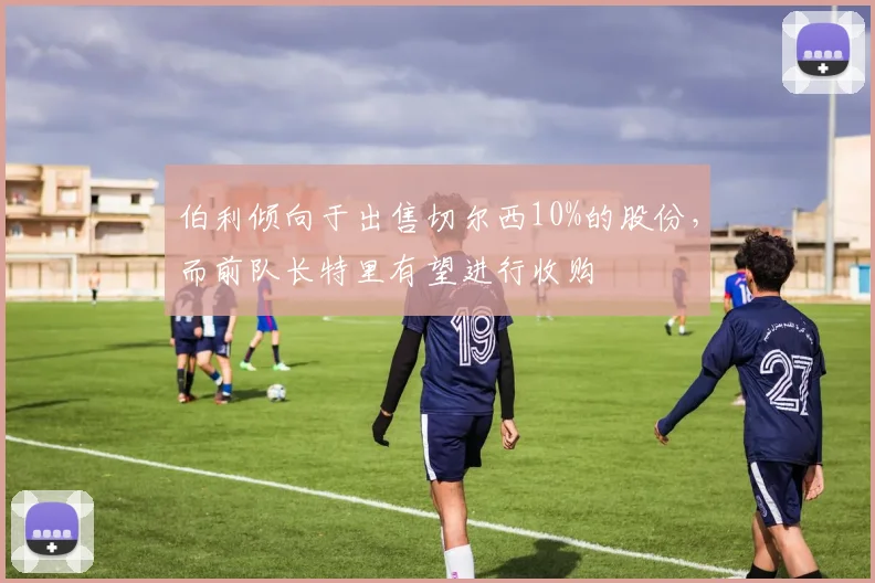 伯利倾向于出售切尔西10%的股份，而前队长特里有望进行收购
