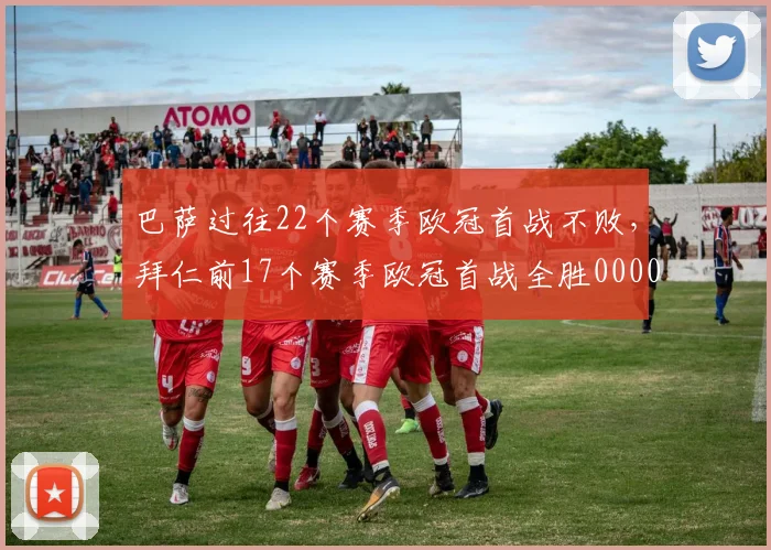 巴萨过往22个赛季欧冠首战不败，拜仁前17个赛季欧冠首战全胜0000644