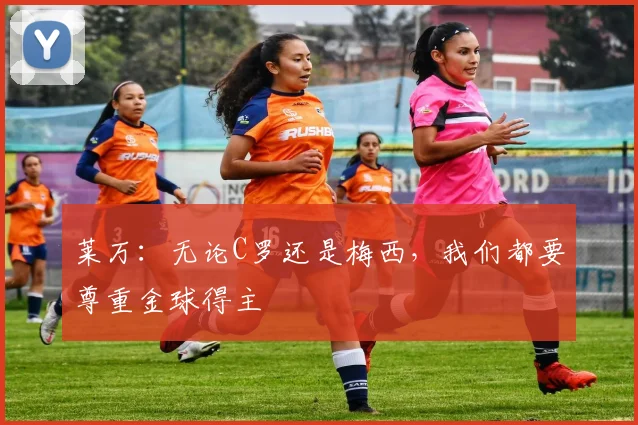 莱万：无论C罗还是梅西，我们都要尊重金球得主