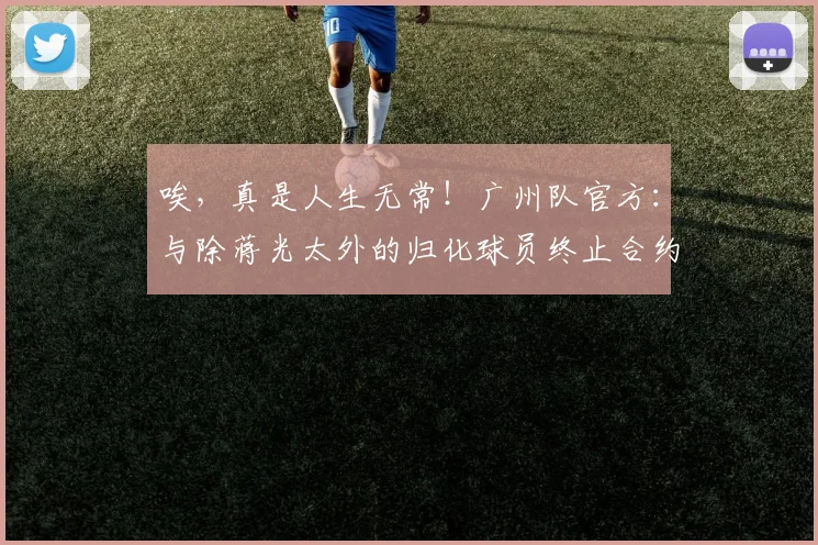 唉，真是人生无常！广州队官方：与除蒋光太外的归化球员终止合约