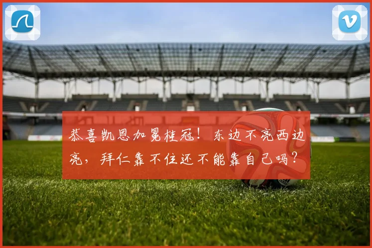 恭喜凯恩加冕桂冠！东边不亮西边亮，拜仁靠不住还不能靠自己吗？