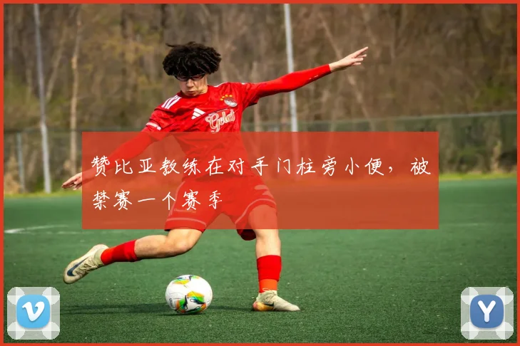 赞比亚教练在对手门柱旁小便，被禁赛一个赛季