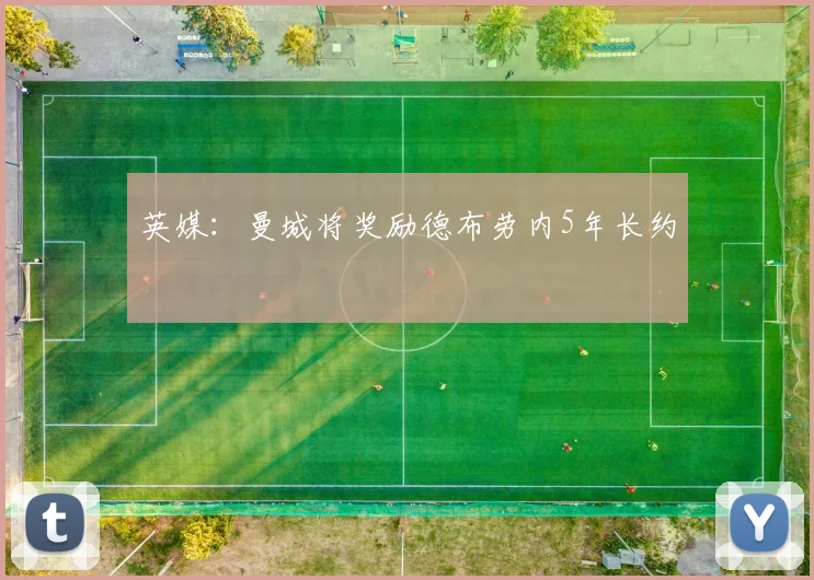 英媒：曼城将奖励德布劳内5年长约