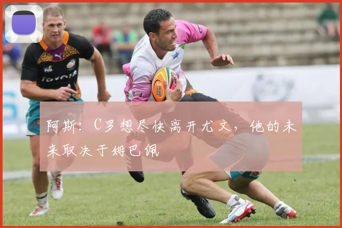 阿斯：C罗想尽快离开尤文，他的未来取决于姆巴佩