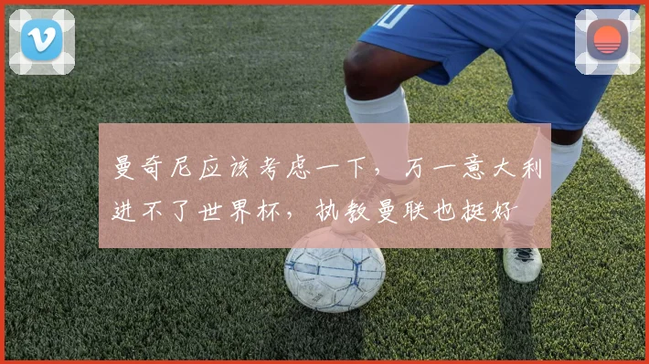 曼奇尼应该考虑一下，万一意大利进不了世界杯，执教曼联也挺好