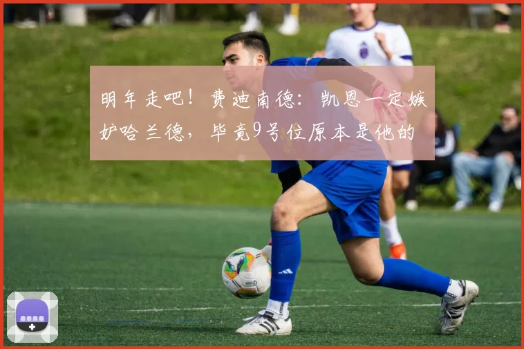 明年走吧！费迪南德：凯恩一定嫉妒哈兰德，毕竟9号位原本是他的