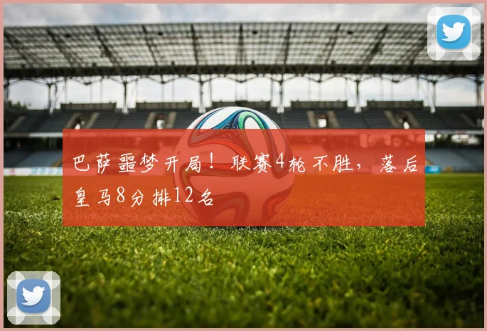 巴萨噩梦开局！联赛4轮不胜，落后皇马8分排12名