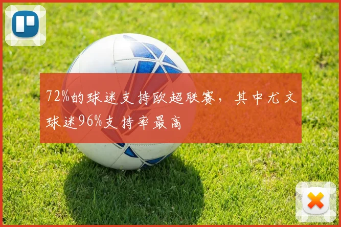 72%的球迷支持欧超联赛，其中尤文球迷96%支持率最高