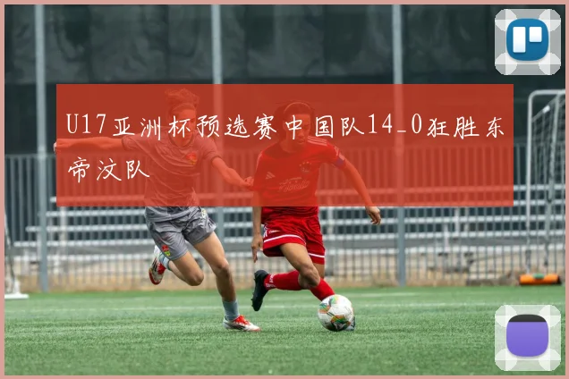 U17亚洲杯预选赛中国队14_0狂胜东帝汶队