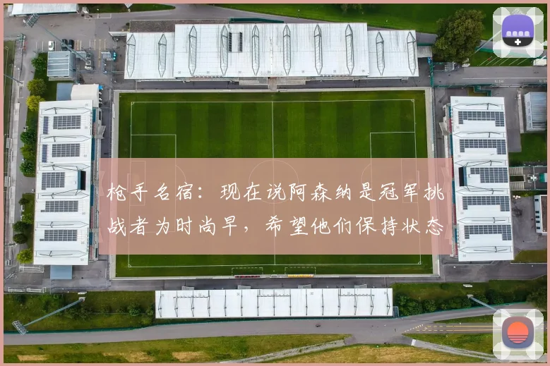 枪手名宿：现在说阿森纳是冠军挑战者为时尚早，希望他们保持状态