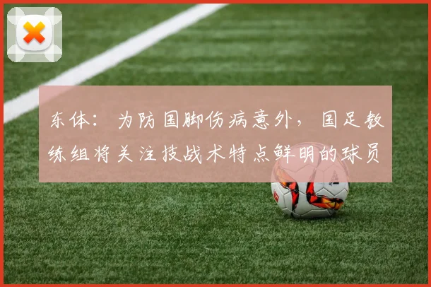 东体：为防国脚伤病意外，国足教练组将关注技战术特点鲜明的球员