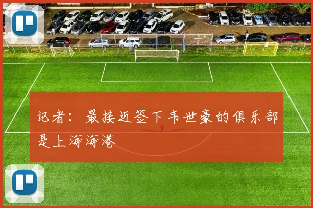 记者：最接近签下韦世豪的俱乐部是上海海港